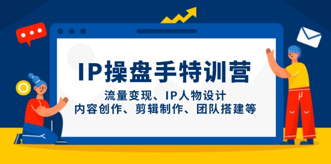 IP操盘手特训营，流量变现、IP人物设计、内容创作、剪辑制作、团队搭建等-黑斯坦丁项目网