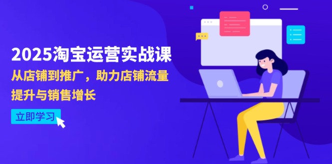 2025淘宝运营实战课-4月更新：从店铺到推广，助力店铺流量提升与销售增长-黑斯坦丁项目网