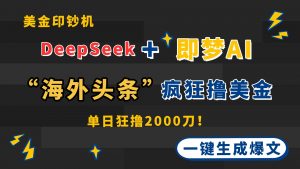 DeepSeek+即梦AI出海，美金印钞机，在“海外头条”疯狂撸美金，一键生…-黑斯坦丁项目网