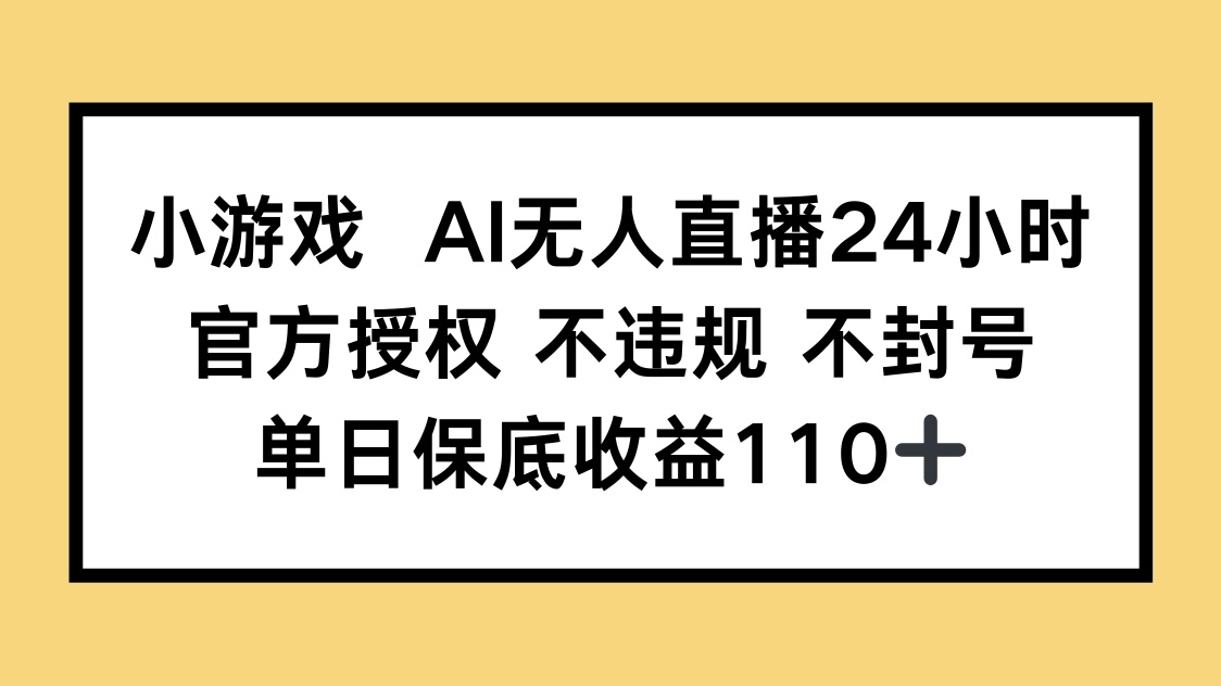 小游戏AI无人直播，官方授权 不违规 不封号，单日保底收益110+-黑斯坦丁项目网