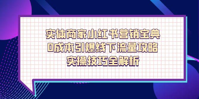 实体商家小红书营销宝典，0成本引爆线下流量攻略，实操技巧全解析-黑斯坦丁项目网