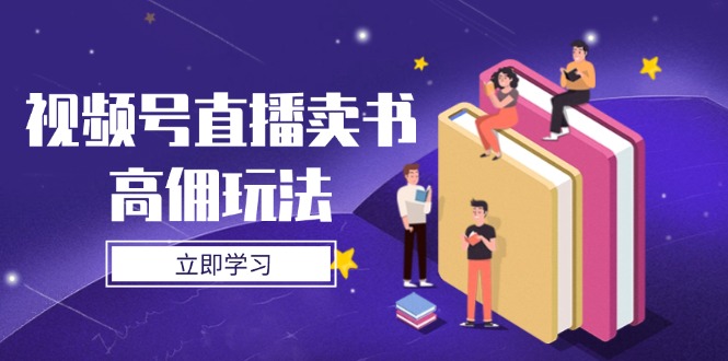 视频号直播卖书高佣玩法，底层逻辑解析，实操技巧全攻略-黑斯坦丁项目网