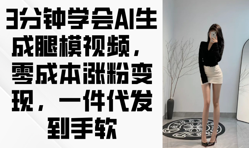 3分钟学会AI生成腿模视频,零成本涨粉变现,一件代发到手软-黑斯坦丁项目网