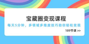 宝藏圈变现课程,每天5分钟,多领域多维度技巧助你轻松变现(189节-黑斯坦丁项目网