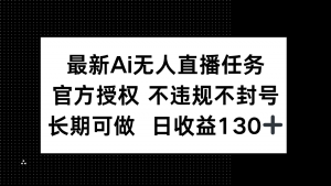 最新AI无人直播任务，官方授权 不违规不封号，长期可做，日收益130+-黑斯坦丁项目网