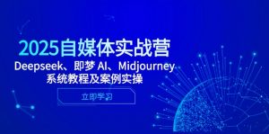 2025自媒体实战营，Deepseek、即梦 AI、Midjourney系统教程及案例实操-黑斯坦丁项目网