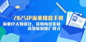 2025IP流量操盘手班,商业IP人物设计,获取内容素材,高效复制推广模式-黑斯坦丁项目网