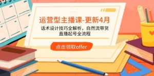 运营型主播课-更新4月，话术设计技巧全解析，自然流带货，直播起号全流程-黑斯坦丁项目网