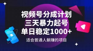 视频号分成计划，三天暴力起号玩法 单日稳定1000+-黑斯坦丁项目网