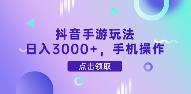 抖音手游玩法，日入3000+，手机操作-黑斯坦丁项目网