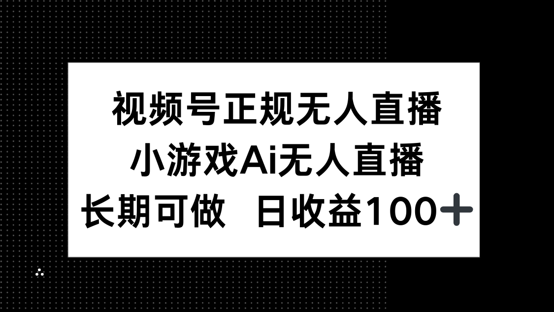 视频号正规无人直播，小游戏AI无人直播，长期可做，日收益100+-黑斯坦丁项目网