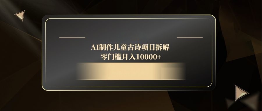 AI制作儿童古诗项目拆解,零门槛月入10000+-黑斯坦丁项目网