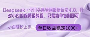 今日头条4.0最新版本 Deepseek+今日头条全网最新玩法，单日收益突破100…-黑斯坦丁项目网