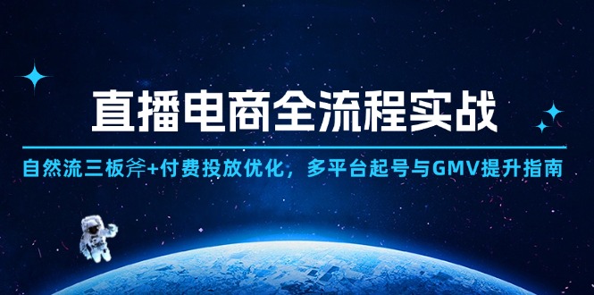 直播电商全流程实战:自然流三板斧+付费投放优化,多平台起号与GMV提升指南-黑斯坦丁项目网