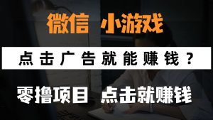 只需要看广告就能赚钱？微信小程序小游戏，0撸手机赚钱，甚至连游戏都…-黑斯坦丁项目网