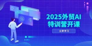 2025外贸AI特训营开课：涵盖品牌选品/AI建站/主动/被动获客/社媒开发/等等-黑斯坦丁项目网