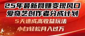 25年最新网赚变现风口！爱奇艺创作者分成计划，5天速成高收益玩法，小…-黑斯坦丁项目网