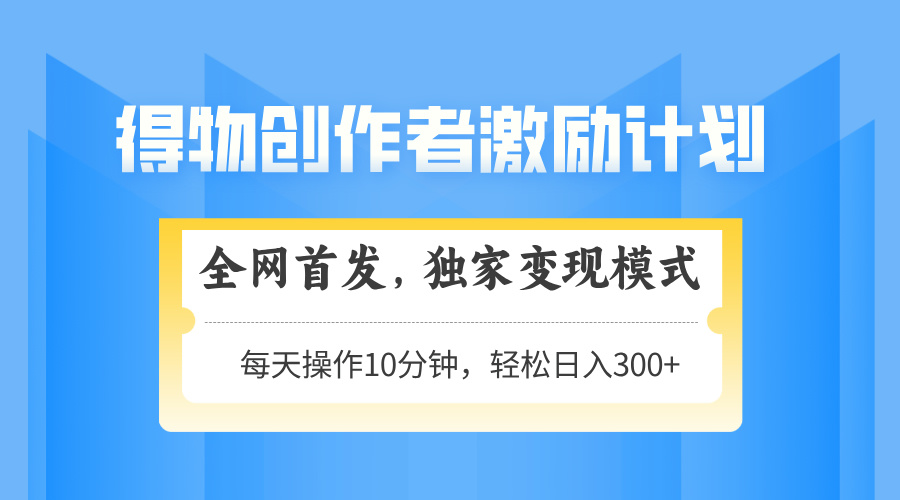 得物创作者激励,变现模式,轻松上手,日入300+可矩阵,可放大-黑斯坦丁项目网