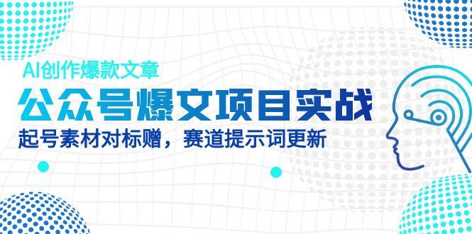 公众号爆文项目实战,AI创作爆款文章,起号素材对标赠(附赛道AI提示词-黑斯坦丁项目网