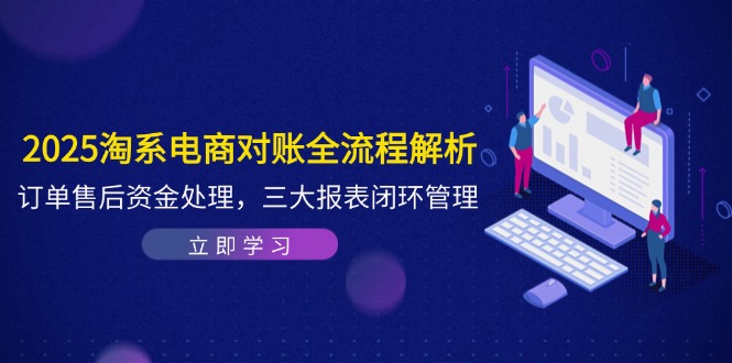 2025淘系电商对账全流程解析,订单售后资金处理,三大报表闭环管理-黑斯坦丁项目网