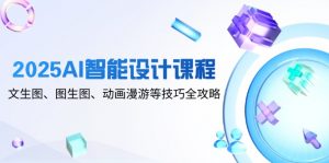 2025AI智能设计课程，文生图、图生图、动画漫游等技巧全攻略-黑斯坦丁项目网