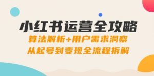 小红书运营全攻略:算法解析+用户需求洞察,从起号到变现全流程拆解-黑斯坦丁项目网