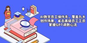 AI数字员工操作手，9大场景内容创作，省去高级员工工资，掌握GPT调数心流-黑斯坦丁项目网