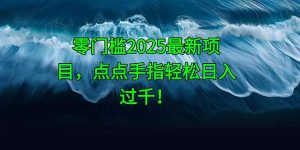 零门槛2025最新项目，点点手指轻松日入过千！-黑斯坦丁项目网