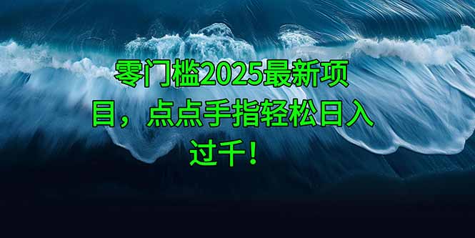 零门槛2025最新项目，点点手指轻松日入过千！-黑斯坦丁项目网