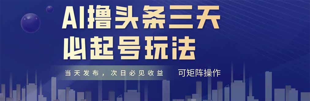AI撸头条三天必起号，纯原创情感故事，每天搬砖十分钟，小白复制粘贴月…-黑斯坦丁项目网