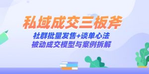 私域成交三板斧：社群批量发售+谈单心法，被动成交模型与案例拆解-黑斯坦丁项目网