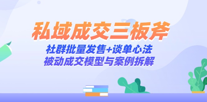 私域成交三板斧：社群批量发售+谈单心法，被动成交模型与案例拆解-黑斯坦丁项目网
