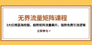 无界流量矩阵课程,3大红榜蓝海挖掘,趋势矩阵流量飙升,强势免费引流逻辑-黑斯坦丁项目网
