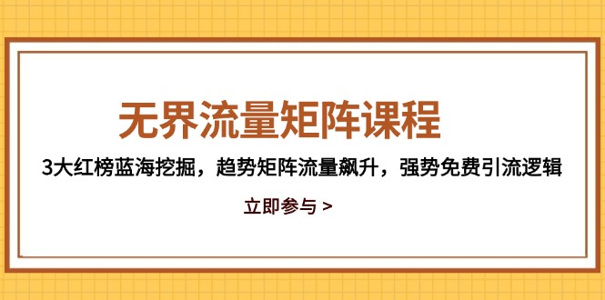 无界流量矩阵课程,3大红榜蓝海挖掘,趋势矩阵流量飙升,强势免费引流逻辑-黑斯坦丁项目网