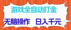 （14775期）游戏全自动打金项目，无脑操作，日入千元，长期稳定收益-黑斯坦丁项目网