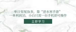 单日变现3k多，靠“逆水寒手游”，一单利润35，小白只需一台手机即可操作-黑斯坦丁项目网