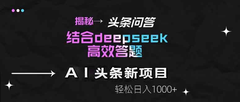 揭秘头条问答新玩法！结合deepseek高效答题，轻松日入1000+-黑斯坦丁项目网