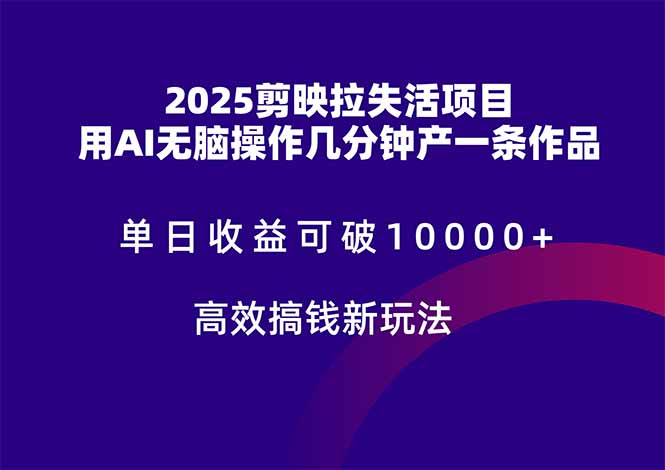 2025剪映拉失活项目，单日收益可破10000+，用AI无脑制作作品，高效搞…-黑斯坦丁项目网