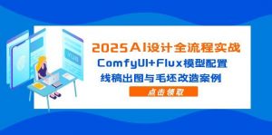 2025AI设计全流程实战:ComfyUI+Flux模型配置,线稿出图与毛坯改造案例-黑斯坦丁项目网