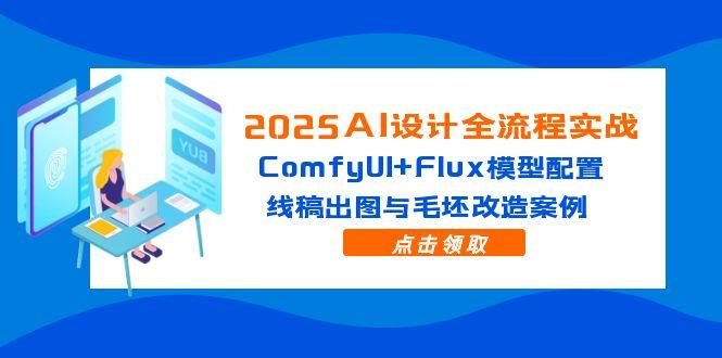 2025AI设计全流程实战:ComfyUI+Flux模型配置,线稿出图与毛坯改造案例-黑斯坦丁项目网