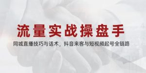 流量实战操盘手，同城直播技巧与话术，抖音来客与短视频起号全链路-黑斯坦丁项目网