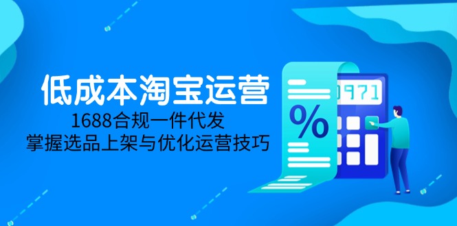 低成本淘宝运营-5月更新,1688合规一件代发,掌握选品上架与优化运营技巧-黑斯坦丁项目网