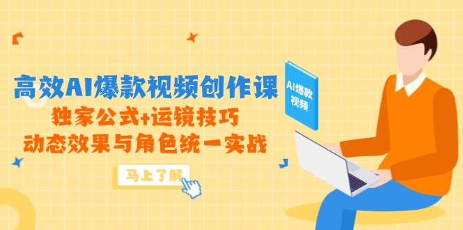 高效AI爆款视频创作课,独家公式+运镜技巧,动态效果与角色统一实战-黑斯坦丁项目网