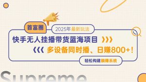 快手无人直播带货蓝海项目，日赚800+，多设备同时播，轻松构建躺赚模式-黑斯坦丁项目网