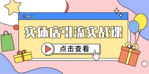 实体店引流实战课，短视频认知+抖加投放，精准对标百客进店-黑斯坦丁项目网