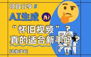 AI生成“怀旧视频”真的很适合新手？详细讲解！-黑斯坦丁项目网