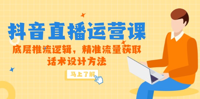 5月新课-抖音直播运营课，底层推流逻辑，精准流量获取，话术设计方法-黑斯坦丁项目网