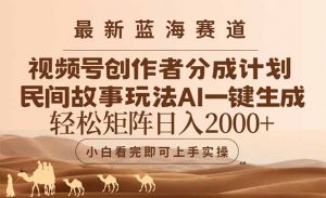 最新蓝海赛道视频号创作者分成民间故事玩法，AI一键生成爆款视频，轻松…-黑斯坦丁项目网