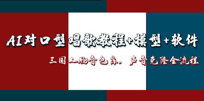 AI对口型唱歌教程+模型+软件，三国人物音色库，声音克隆全流程-黑斯坦丁项目网