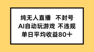 纯无人直播不封号，AI自动玩游戏，单日收益80+-黑斯坦丁项目网
